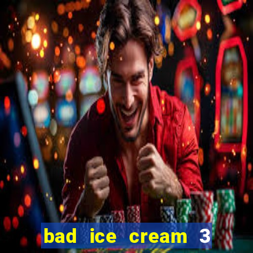 bad ice cream 3 no jogos 360